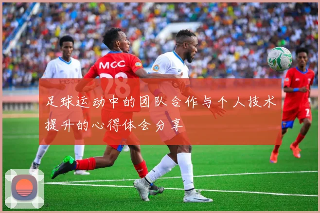 足球运动中的团队合作与个人技术提升的心得体会分享