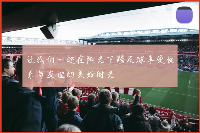 让我们一起在阳光下踢足球享受快乐与友谊的美好时光