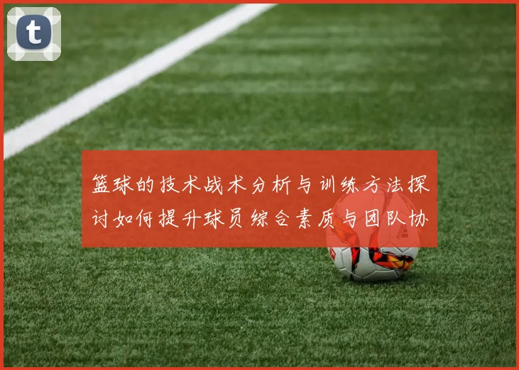 篮球的技术战术分析与训练方法探讨如何提升球员综合素质与团队协作能力
