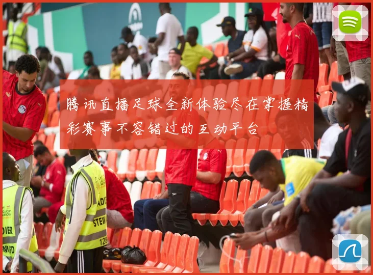 腾讯直播足球全新体验尽在掌握精彩赛事不容错过的互动平台